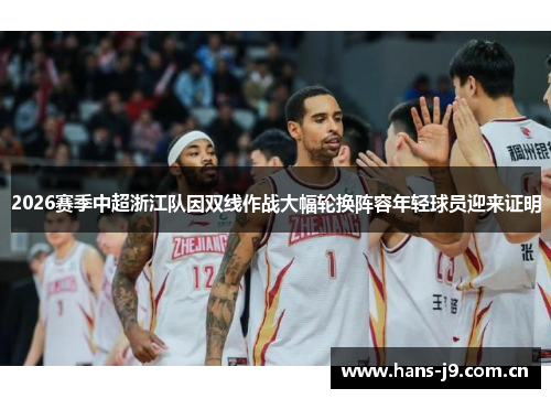 2026赛季中超浙江队因双线作战大幅轮换阵容年轻球员迎来证明