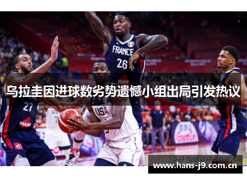 乌拉圭因进球数劣势遗憾小组出局引发热议